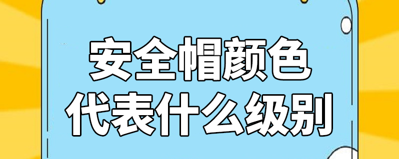 安全帽颜色代表什么级别