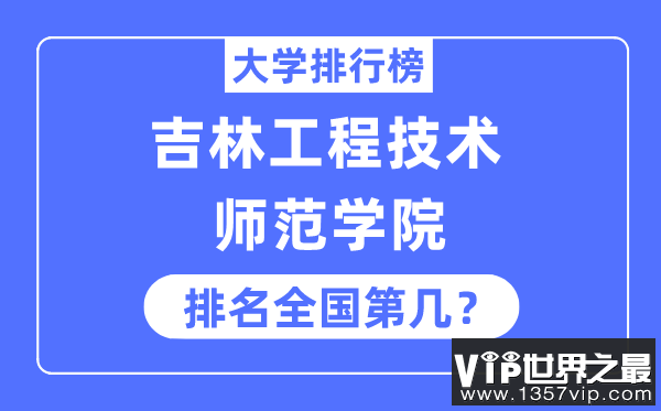 吉林工程技术师范学院排名全国第几,2023年最新全国排名多少