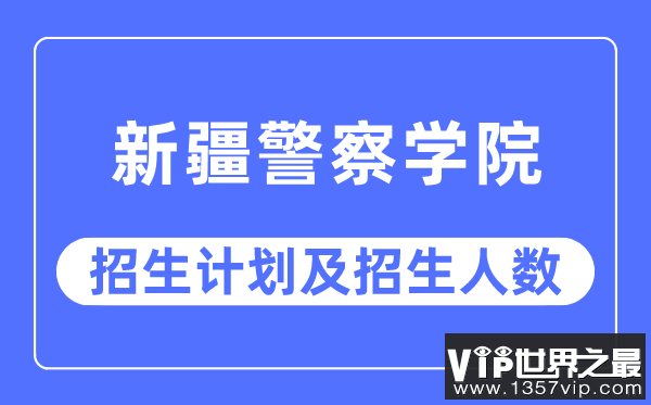 2023年新疆警察学院各省招生计划及各专业招生人数是多少