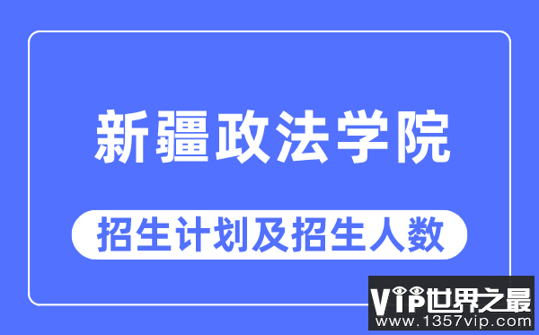 2023年新疆政法学院各省招生计划及各专业招生人数是多少