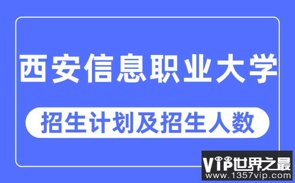 2023年西安信息职业大学各省招生计划及各专业招生人数是多少