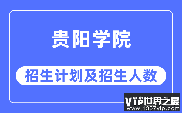 2023年贵阳学院各省招生计划及各专业招生人数是多少