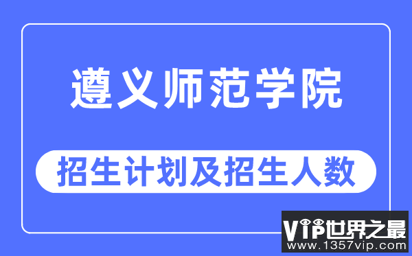 2023年遵义师范学院各省招生计划及各专业招生人数是多少