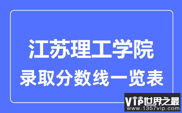 2023年高考多少分能上江苏理工学院？附各省录取分数线