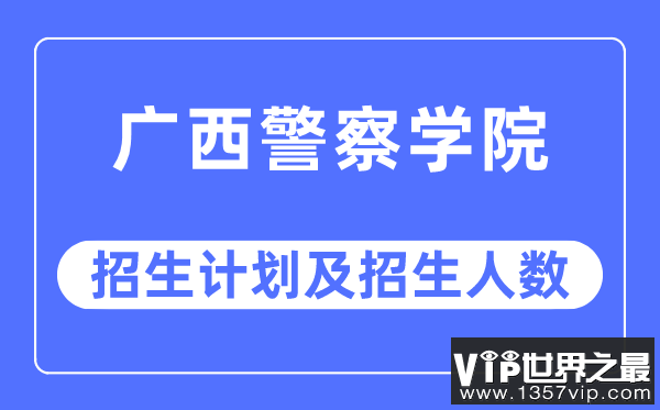 2023年广西警察学院各省招生计划及各专业招生人数是多少