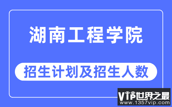 2023年湖南工程学院各省招生计划及各专业招生人数是多少