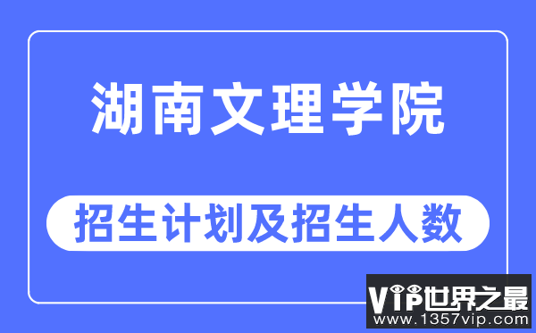 2023年湖南文理学院各省招生计划及各专业招生人数是多少