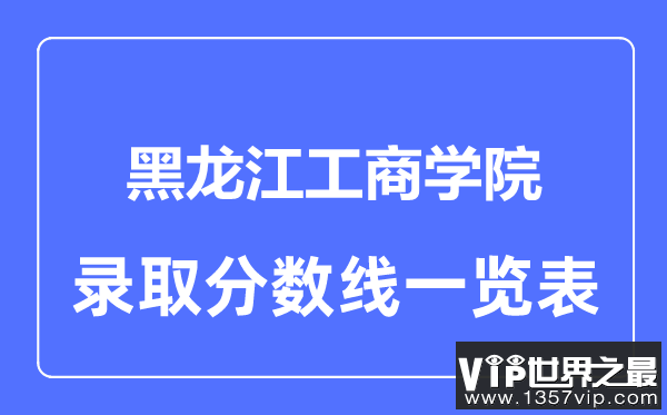 2023年高考多少分能上黑龙江工商学院？附各省录取分数线