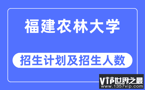 2023年福建农林大学各省招生计划及各专业招生人数是多少