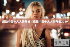 感动中国十大人物有谁（感动中国十大人物有谁2019）