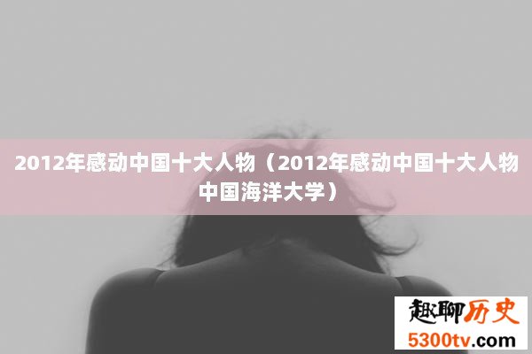 2012年感动中国十大人物（2012年感动中国十大人物中国海洋大学）