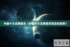 中国十大古典音乐（中国十大古典音乐背后的故事）