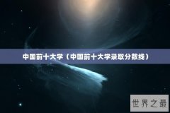 中国前十大学（中国前十大学录取分数线