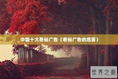 中国十大恶俗广告（恶俗广告的危害）