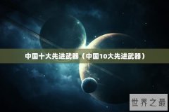 中国十大先进武器（中国10大先进武器）