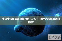 中国十大油漆品牌排行榜（2021中国十大油漆品牌排行榜）