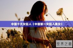 中国十大女巨人（中国第一女巨人美女）