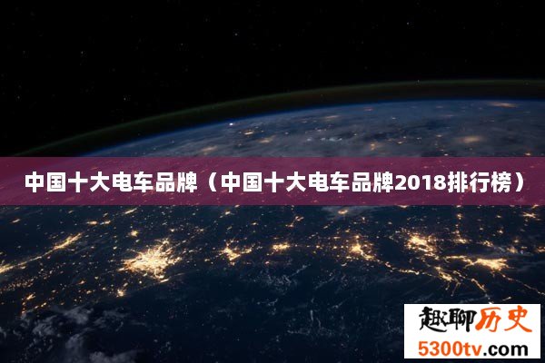 中国十大电车品牌（中国十大电车品牌2018排行榜）