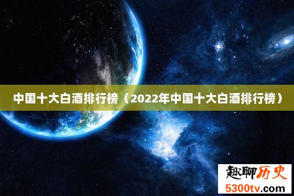 中国十大白酒排行榜（2022年中国十大白酒排行榜）